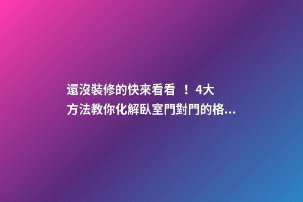 還沒裝修的快來看看！4大方法教你化解臥室門對門的格局